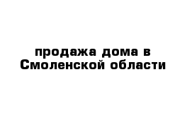 продажа дома в Смоленской области